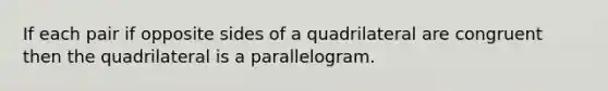 If each pair if opposite sides of a quadrilateral are congruent then the quadrilateral is a parallelogram.