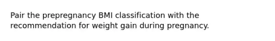 Pair the prepregnancy BMI classification with the recommendation for weight gain during pregnancy.