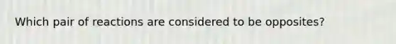 Which pair of reactions are considered to be opposites?