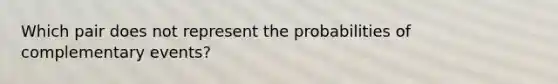 Which pair does not represent the probabilities of complementary events?