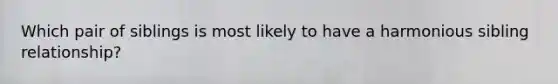 Which pair of siblings is most likely to have a harmonious sibling relationship?