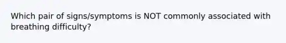 Which pair of signs/symptoms is NOT commonly associated with breathing difficulty?