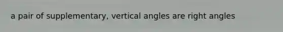 a pair of supplementary, vertical angles are right angles