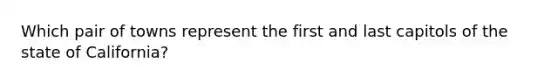 Which pair of towns represent the first and last capitols of the state of California?