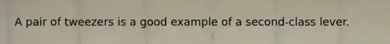 A pair of tweezers is a good example of a second-class lever.