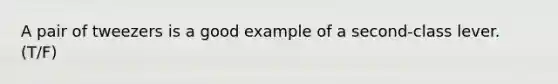 A pair of tweezers is a good example of a second-class lever. (T/F)