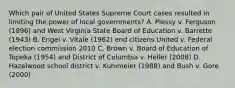 Which pair of United States Supreme Court cases resulted in limiting the power of local governments? A. Plessy v. Ferguson (1896) and West Virginia State Board of Education v. Barrette (1943) B. Engel v. Vitale (1962) end citizens United v. Federal election commission 2010 C. Brown v. Board of Education of Topeka (1954) and District of Columbia v. Heller (2008) D. Hazelwood school district v. Kuhimeier (1988) and Bush v. Gore (2000)