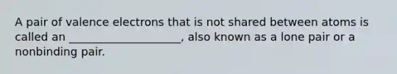 A pair of valence electrons that is not shared between atoms is called an ____________________, also known as a lone pair or a nonbinding pair.