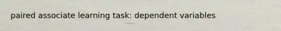 paired associate learning task: dependent variables