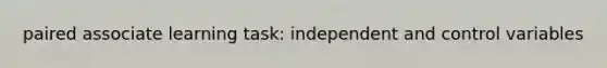 paired associate learning task: independent and control variables
