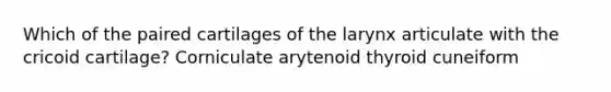 Which of the paired cartilages of the larynx articulate with the cricoid cartilage? Corniculate arytenoid thyroid cuneiform