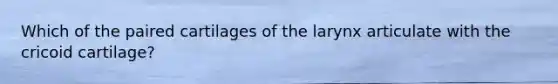 Which of the paired cartilages of the larynx articulate with the cricoid cartilage?