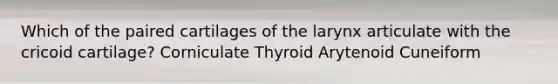 Which of the paired cartilages of the larynx articulate with the cricoid cartilage? Corniculate Thyroid Arytenoid Cuneiform