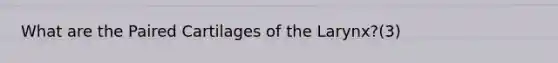What are the Paired Cartilages of the Larynx?(3)