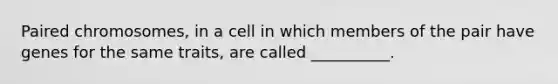 Paired chromosomes, in a cell in which members of the pair have genes for the same traits, are called __________.