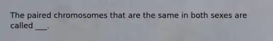 The paired chromosomes that are the same in both sexes are called ___.