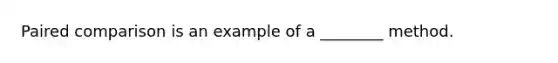 Paired comparison is an example of a ________ method.