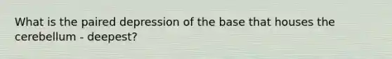 What is the paired depression of the base that houses the cerebellum - deepest?