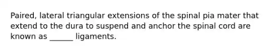 Paired, lateral triangular extensions of the spinal pia mater that extend to the dura to suspend and anchor <a href='https://www.questionai.com/knowledge/kkAfzcJHuZ-the-spinal-cord' class='anchor-knowledge'>the spinal cord</a> are known as ______ ligaments.