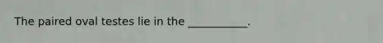 The paired oval testes lie in the ___________.