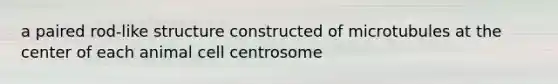 a paired rod-like structure constructed of microtubules at the center of each animal cell centrosome