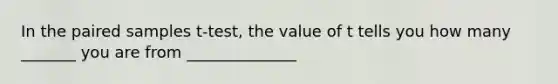 In the paired samples t-test, the value of t tells you how many _______ you are from ______________