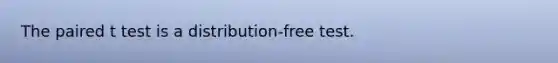 The paired t test is a distribution-free test.