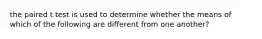 the paired t test is used to determine whether the means of which of the following are different from one another?