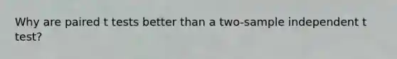 Why are paired t tests better than a two-sample independent t test?