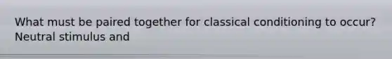 What must be paired together for classical conditioning to occur? Neutral stimulus and