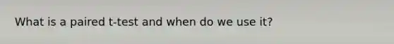 What is a paired t-test and when do we use it?