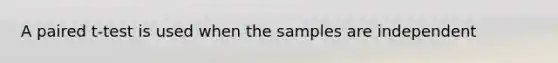 A paired t-test is used when the samples are independent
