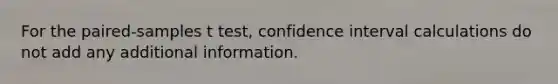 For the paired-samples t test, confidence interval calculations do not add any additional information.