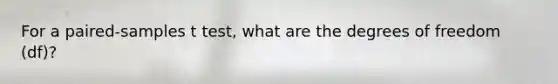 For a paired-samples t test, what are the degrees of freedom (df)?