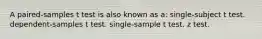 A paired-samples t test is also known as a: single-subject t test. dependent-samples t test. single-sample t test. z test.