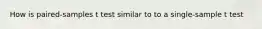 How is paired-samples t test similar to to a single-sample t test