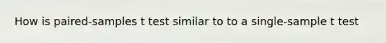 How is paired-samples t test similar to to a single-sample t test