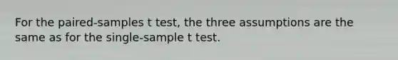 For the paired-samples t test, the three assumptions are the same as for the single-sample t test.