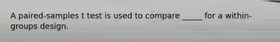 A paired-samples t test is used to compare _____ for a within-groups design.