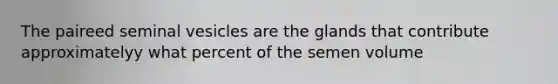 The paireed seminal vesicles are the glands that contribute approximatelyy what percent of the semen volume