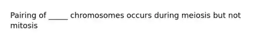 Pairing of _____ chromosomes occurs during meiosis but not mitosis