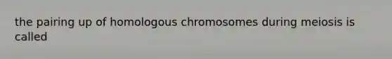 the pairing up of homologous chromosomes during meiosis is called