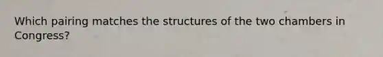 Which pairing matches the structures of the two chambers in Congress?