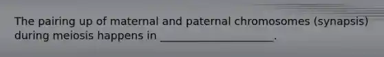 The pairing up of maternal and paternal chromosomes (synapsis) during meiosis happens in _____________________.