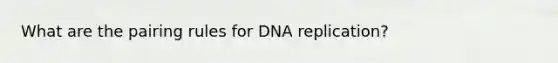 What are the pairing rules for DNA replication?