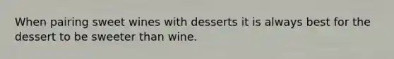 When pairing sweet wines with desserts it is always best for the dessert to be sweeter than wine.