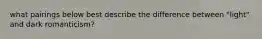 what pairings below best describe the difference between "light" and dark romanticism?