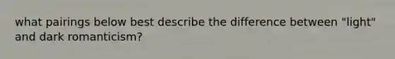 what pairings below best describe the difference between "light" and dark romanticism?