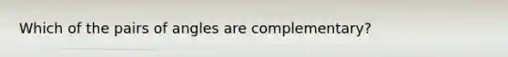 Which of the pairs of angles are complementary?