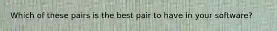 Which of these pairs is the best pair to have in your software?